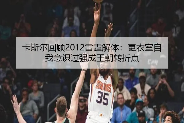 卡斯尔回顾2012雷霆解体：更衣室自我意识过强成王朝转折点